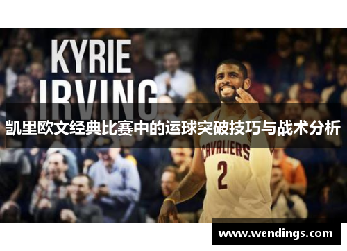 凯里欧文经典比赛中的运球突破技巧与战术分析