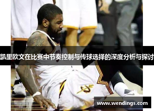 凯里欧文在比赛中节奏控制与传球选择的深度分析与探讨