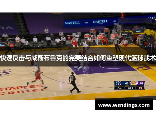 快速反击与威斯布鲁克的完美结合如何重塑现代篮球战术 快速反击与威斯布鲁克的完美结合如何重塑现代篮球战术