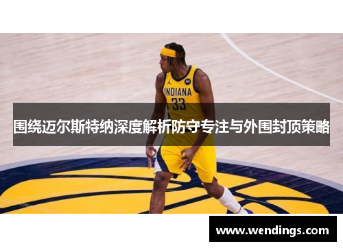 围绕迈尔斯特纳深度解析防守专注与外围封顶策略