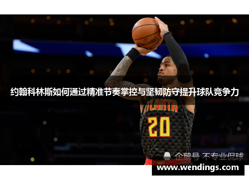 约翰科林斯如何通过精准节奏掌控与坚韧防守提升球队竞争力 约翰科林斯如何通过精准节奏掌控与坚韧防守提升球队竞争力