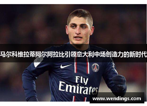 马尔科维拉蒂阿尔阿拉比引领意大利中场创造力的新时代 马尔科维拉蒂阿尔阿拉比引领意大利中场创造力的新时代