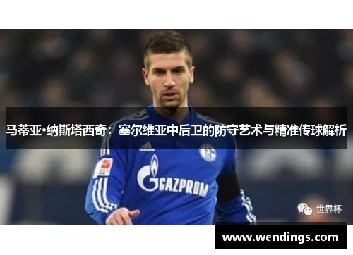 马蒂亚·纳斯塔西奇：塞尔维亚中后卫的防守艺术与精准传球解析