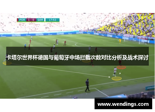 卡塔尔世界杯德国与葡萄牙中场拦截次数对比分析及战术探讨 卡塔尔世界杯德国与葡萄牙中场拦截次数对比分析及战术探讨