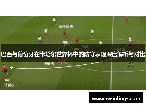 巴西与葡萄牙在卡塔尔世界杯中的防守表现深度解析与对比 巴西与葡萄牙在卡塔尔世界杯中的防守表现深度解析与对比