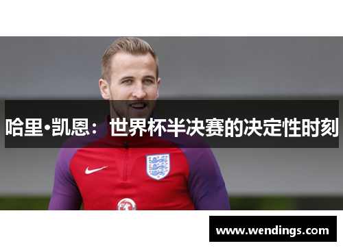 哈里·凯恩：世界杯半决赛的决定性时刻