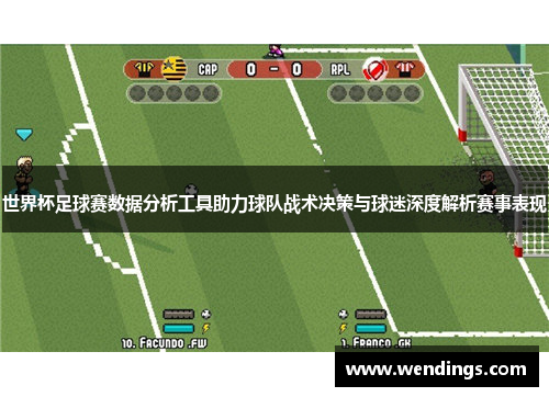 世界杯足球赛数据分析工具助力球队战术决策与球迷深度解析赛事表现 世界杯足球赛数据分析工具助力球队战术决策与球迷深度解析赛事表现