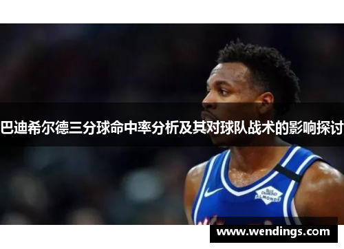 巴迪希尔德三分球命中率分析及其对球队战术的影响探讨 巴迪希尔德三分球命中率分析及其对球队战术的影响探讨
