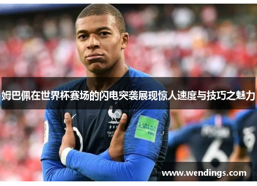 姆巴佩在世界杯赛场的闪电突袭展现惊人速度与技巧之魅力