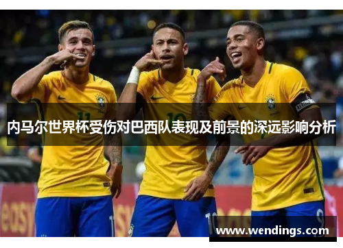 内马尔世界杯受伤对巴西队表现及前景的深远影响分析 内马尔世界杯受伤对巴西队表现及前景的深远影响分析