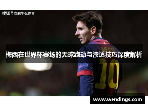 梅西在世界杯赛场的无球跑动与渗透技巧深度解析