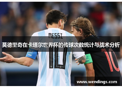 莫德里奇在卡塔尔世界杯的传球次数统计与战术分析