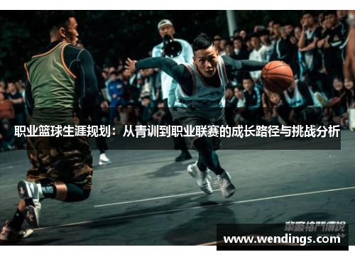 职业篮球生涯规划:从青训到职业联赛的成长路径与挑战分析 职业篮球生涯规划:从青训到职业联赛的成长路径与挑战分析