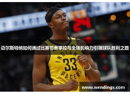 迈尔斯特纳如何通过比赛节奏掌控与全场影响力引领球队胜利之路