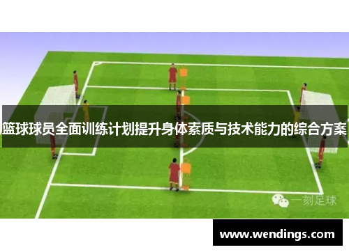 篮球球员全面训练计划提升身体素质与技术能力的综合方案 篮球球员全面训练计划提升身体素质与技术能力的综合方案