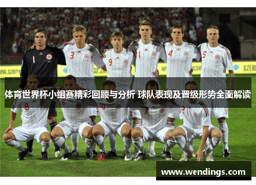 体育世界杯小组赛精彩回顾与分析 球队表现及晋级形势全面解读 体育世界杯小组赛精彩回顾与分析 球队表现及晋级形势全面解读