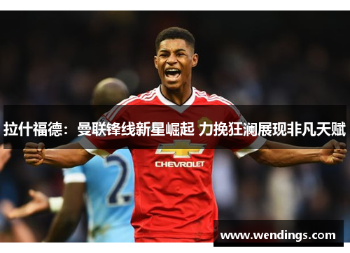 拉什福德：曼联锋线新星崛起 力挽狂澜展现非凡天赋