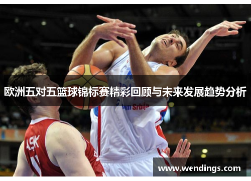 欧洲五对五篮球锦标赛精彩回顾与未来发展趋势分析