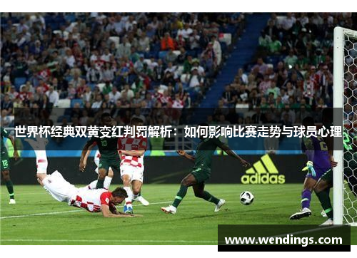 世界杯经典双黄变红判罚解析：如何影响比赛走势与球员心理