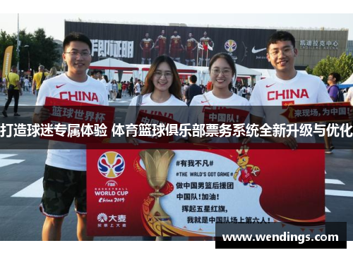 打造球迷专属体验 体育篮球俱乐部票务系统全新升级与优化 打造球迷专属体验 体育篮球俱乐部票务系统全新升级与优化