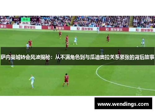 萨内曼城转会风波揭秘:从不满角色到与瓜迪奥拉关系紧张的背后故事 萨内曼城转会风波揭秘:从不满角色到与瓜迪奥拉关系紧张的背后故事
