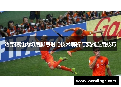 边路精准内切后脚弓射门技术解析与实战应用技巧 边路精准内切后脚弓射门技术解析与实战应用技巧