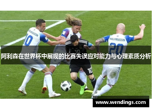 阿利森在世界杯中展现的比赛失误应对能力与心理素质分析