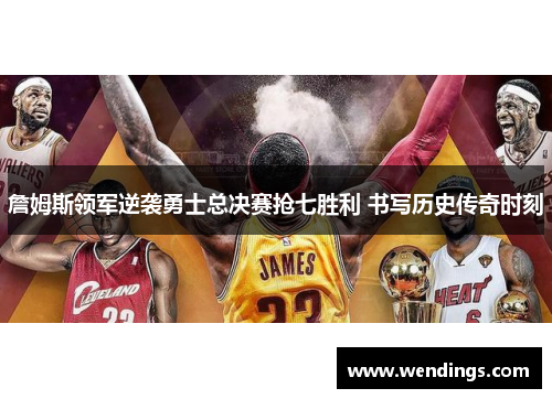 詹姆斯领军逆袭勇士总决赛抢七胜利 书写历史传奇时刻