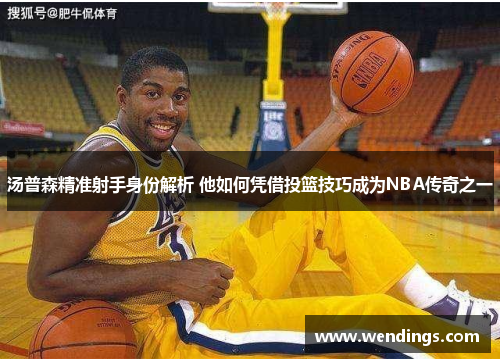 汤普森精准射手身份解析 他如何凭借投篮技巧成为NBA传奇之一 汤普森精准射手身份解析 他如何凭借投篮技巧成为NBA传奇之一