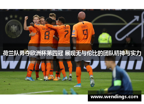 荷兰队勇夺欧洲杯第四冠 展现无与伦比的团队精神与实力