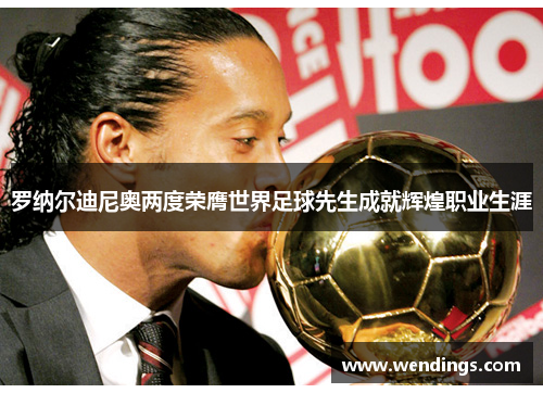 罗纳尔迪尼奥两度荣膺世界足球先生成就辉煌职业生涯