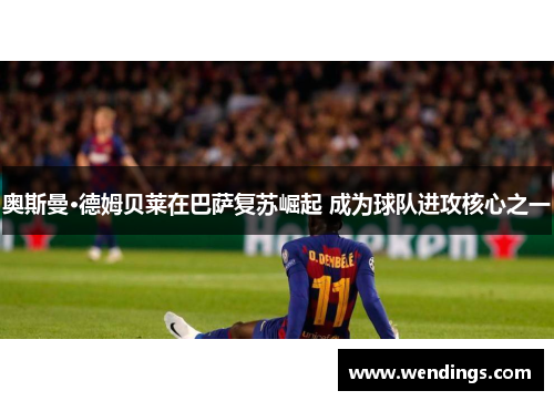 奥斯曼·德姆贝莱在巴萨复苏崛起 成为球队进攻核心之一