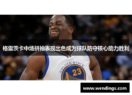 格雷茨卡中场拼抢表现出色成为球队防守核心助力胜利