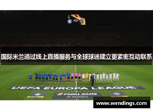 国际米兰通过线上直播服务与全球球迷建立更紧密互动联系