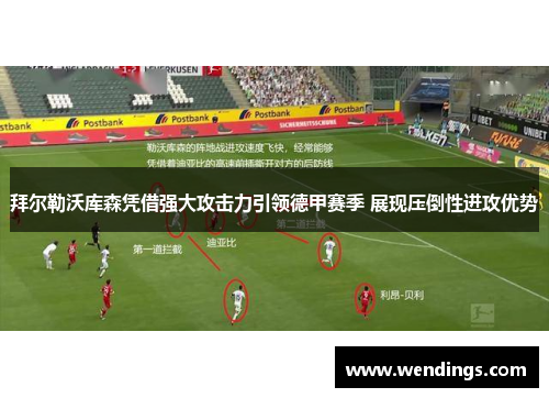 拜尔勒沃库森凭借强大攻击力引领德甲赛季 展现压倒性进攻优势