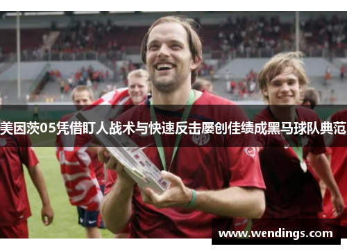 美因茨05凭借盯人战术与快速反击屡创佳绩成黑马球队典范 美因茨05凭借盯人战术与快速反击屡创佳绩成黑马球队典范