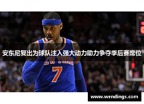 安东尼复出为球队注入强大动力助力争夺季后赛席位 安东尼复出为球队注入强大动力助力争夺季后赛席位