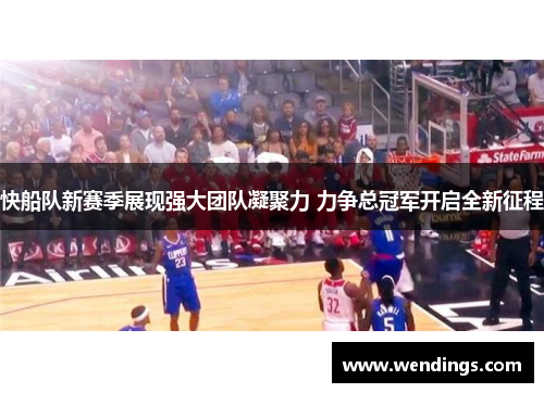 快船队新赛季展现强大团队凝聚力 力争总冠军开启全新征程