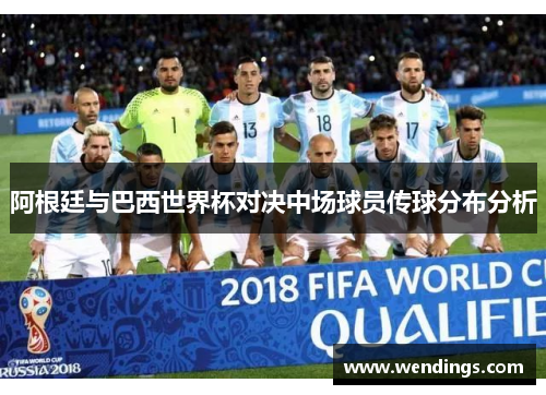 阿根廷与巴西世界杯对决中场球员传球分布分析 阿根廷与巴西世界杯对决中场球员传球分布分析