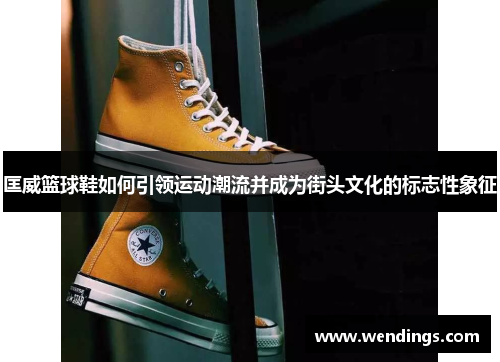 匡威篮球鞋如何引领运动潮流并成为街头文化的标志性象征 匡威篮球鞋如何引领运动潮流并成为街头文化的标志性象征