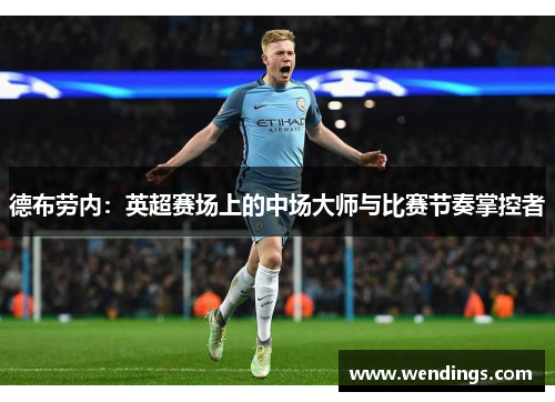 德布劳内：英超赛场上的中场大师与比赛节奏掌控者