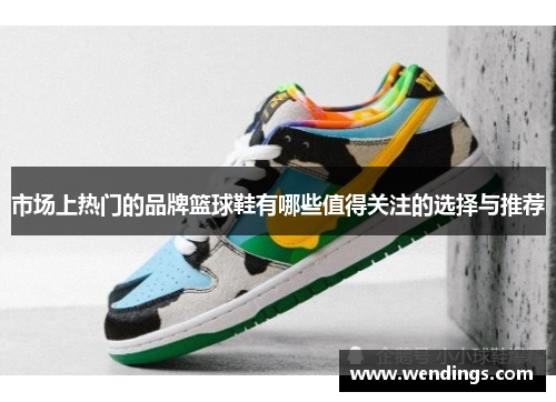 市场上热门的品牌篮球鞋有哪些值得关注的选择与推荐