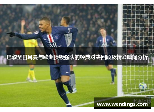 巴黎圣日耳曼与欧洲顶级强队的经典对决回顾及精彩瞬间分析 巴黎圣日耳曼与欧洲顶级强队的经典对决回顾及精彩瞬间分析