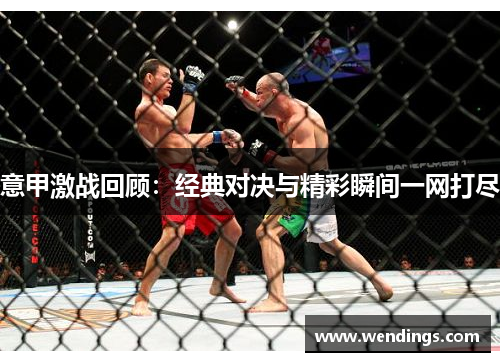 意甲激战回顾:经典对决与精彩瞬间一网打尽 意甲激战回顾:经典对决与精彩瞬间一网打尽