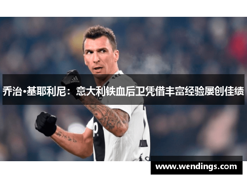 乔治·基耶利尼:意大利铁血后卫凭借丰富经验屡创佳绩 乔治·基耶利尼:意大利铁血后卫凭借丰富经验屡创佳绩