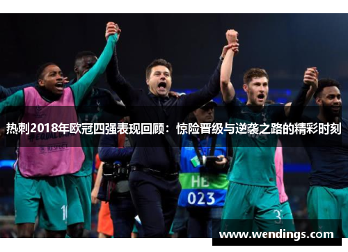 热刺2018年欧冠四强表现回顾:惊险晋级与逆袭之路的精彩时刻 热刺2018年欧冠四强表现回顾:惊险晋级与逆袭之路的精彩时刻