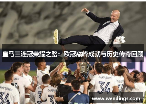 皇马三连冠荣耀之路：欧冠巅峰成就与历史传奇回顾
