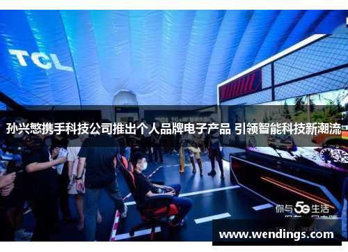 孙兴慜携手科技公司推出个人品牌电子产品 引领智能科技新潮流