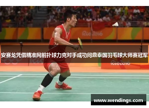 安赛龙凭借精准网前扑球力克对手成功问鼎泰国羽毛球大师赛冠军