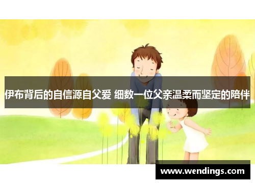 伊布背后的自信源自父爱 细数一位父亲温柔而坚定的陪伴